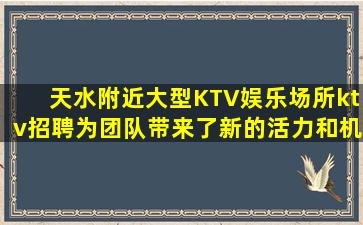 天水附近大型KTV娱乐场所ktv招聘为团队带来了新的活力和机