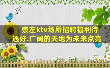 崇左ktv场所招聘福利待遇好.广阔的天地为未来点亮